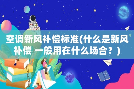 空調(diào)新風(fēng)補(bǔ)償標(biāo)準(zhǔn)(什么是新風(fēng)補(bǔ)償 一般用在什么場(chǎng)合？)