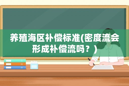 養(yǎng)殖海區(qū)補(bǔ)償標(biāo)準(zhǔn)(密度流會(huì)形成補(bǔ)償流嗎？)