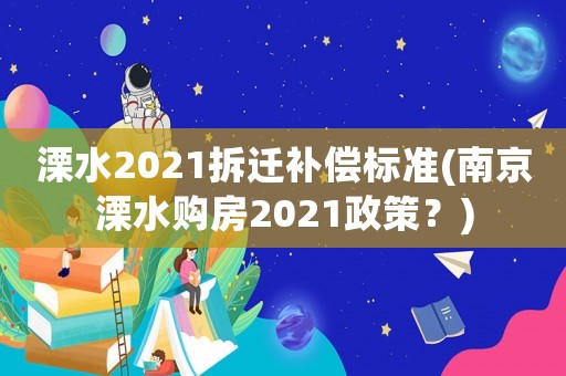 溧水2021拆遷補償標準(南京溧水購房2021政策？)