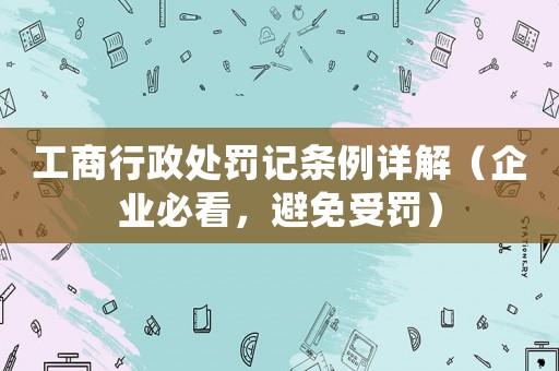 工商行政處罰記條例詳解（企業(yè)必看，避免受罰）
