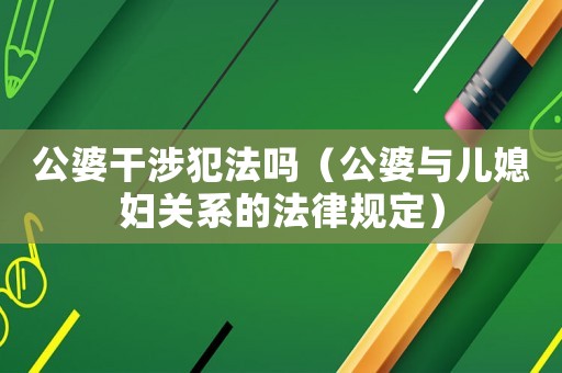 公婆干涉犯法嗎（公婆與兒媳婦關(guān)系的法律規(guī)定）