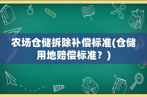 農(nóng)場倉儲拆除補償標(biāo)準(zhǔn)(倉儲用地賠償標(biāo)準(zhǔn)？)