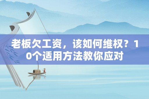 老板欠工資，該如何維權(quán)？10個適用方法教你應(yīng)對