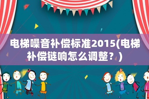 電梯噪音補償標準2015(電梯補償鏈響怎么調(diào)整？)