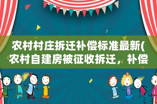 農(nóng)村村莊拆遷補(bǔ)償標(biāo)準(zhǔn)最新(農(nóng)村自建房被征收拆遷，補(bǔ)償標(biāo)準(zhǔn)是多少)