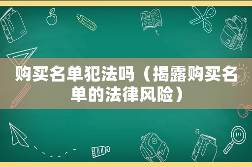 購(gòu)買名單犯法嗎（揭露購(gòu)買名單的法律風(fēng)險(xiǎn)）