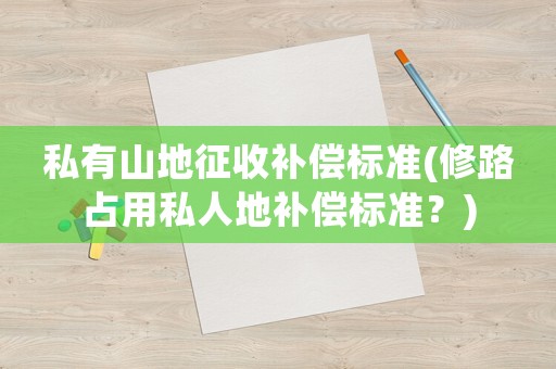 私有山地征收補償標準(修路占用私人地補償標準？)