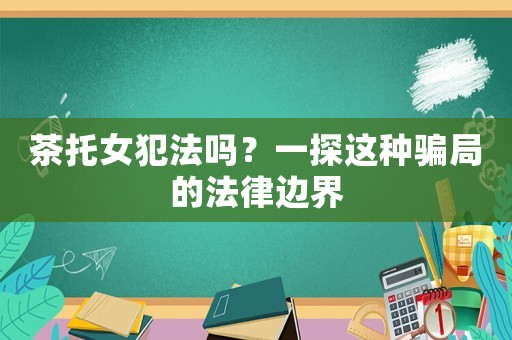 茶托女犯法嗎？一探這種騙局的法律邊界