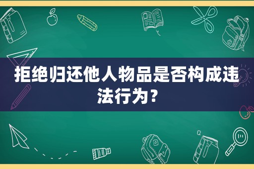 拒絕歸還他人物品是否構(gòu)成違法行為？
