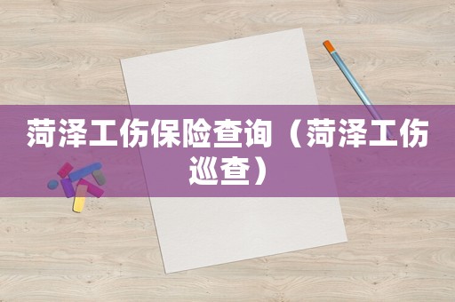 菏澤工傷保險(xiǎn)查詢（菏澤工傷巡查）