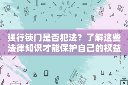 強行鎖門是否犯法？了解這些法律知識才能保護(hù)自己的權(quán)益