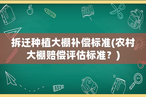 拆遷種植大棚補償標準(農村大棚賠償評估標準？)