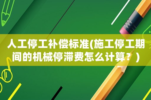 人工停工補(bǔ)償標(biāo)準(zhǔn)(施工停工期間的機(jī)械停滯費(fèi)怎么計(jì)算？)