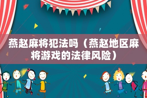 燕趙麻將犯法嗎（燕趙地區(qū)麻將游戲的法律風(fēng)險）