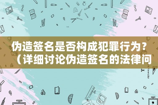 偽造簽名是否構(gòu)成犯罪行為？（詳細(xì)討論偽造簽名的法律問(wèn)題）