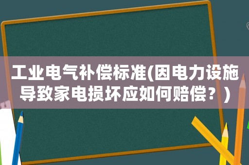 工業(yè)電氣補(bǔ)償標(biāo)準(zhǔn)(因電力設(shè)施導(dǎo)致家電損壞應(yīng)如何賠償？)