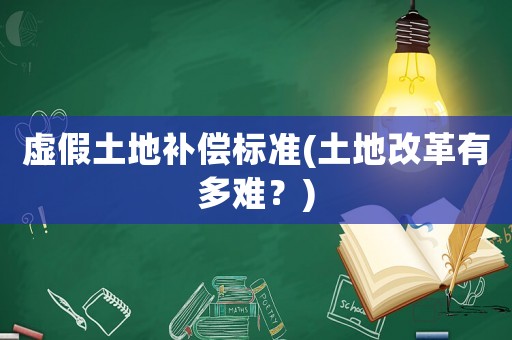 虛假土地補(bǔ)償標(biāo)準(zhǔn)(土地改革有多難？)