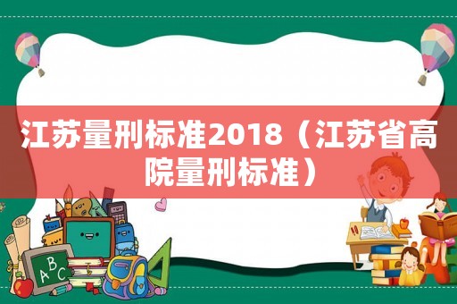 江蘇量刑標(biāo)準(zhǔn)2018（江蘇省高院量刑標(biāo)準(zhǔn)）