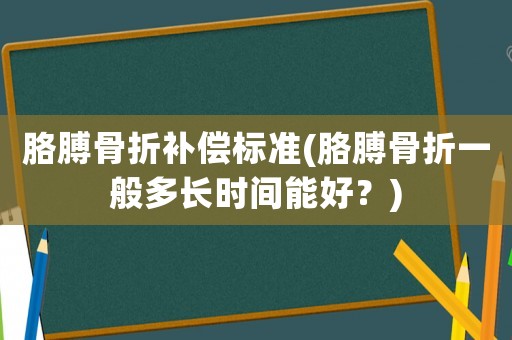 胳膊骨折補(bǔ)償標(biāo)準(zhǔn)(胳膊骨折一般多長(zhǎng)時(shí)間能好？)