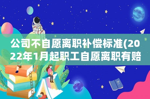 公司不自愿離職補(bǔ)償標(biāo)準(zhǔn)(2022年1月起職工自愿離職有賠償嗎)