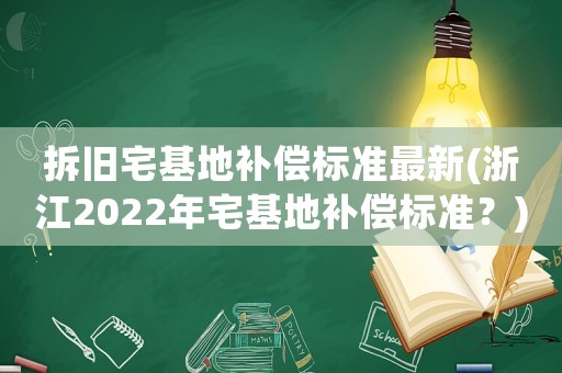 拆舊宅基地補(bǔ)償標(biāo)準(zhǔn)最新(浙江2022年宅基地補(bǔ)償標(biāo)準(zhǔn)？)
