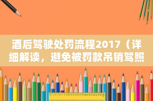 酒后駕駛處罰流程2017（詳細(xì)解讀，避免被罰款吊銷駕照）