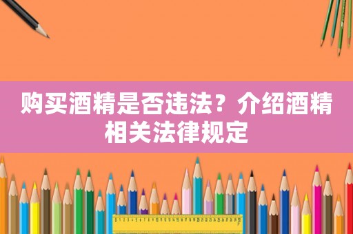 購買酒精是否違法？介紹酒精相關法律規(guī)定