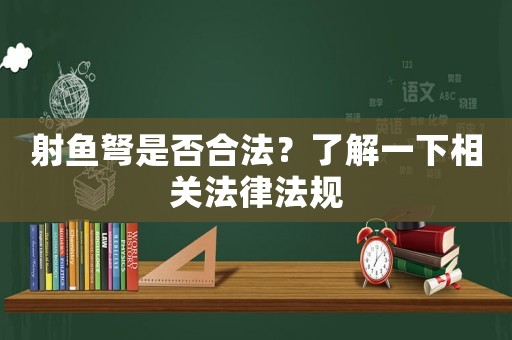 射魚(yú)弩是否合法？了解一下相關(guān)法律法規(guī)