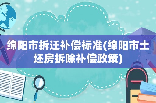 綿陽市拆遷補償標準(綿陽市土坯房拆除補償政策)