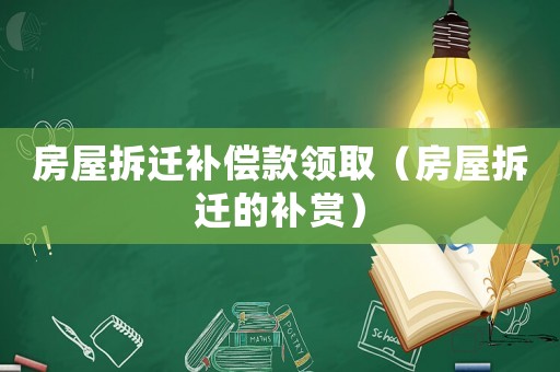 房屋拆遷補償款領(lǐng)取（房屋拆遷的補賞）