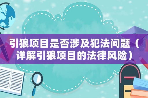 引狼項目是否涉及犯法問題（詳解引狼項目的法律風(fēng)險）