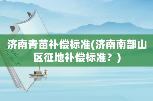 濟南青苗補償標(biāo)準(zhǔn)(濟南南部山區(qū)征地補償標(biāo)準(zhǔn)？)