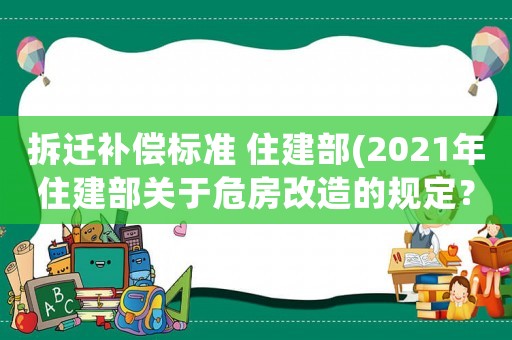 拆遷補(bǔ)償標(biāo)準(zhǔn) 住建部(2021年住建部關(guān)于危房改造的規(guī)定？)