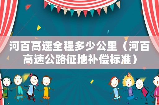河百高速全程多少公里（河百高速公路征地補償標(biāo)準(zhǔn)）