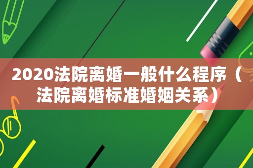 2020法院離婚一般什么程序（法院離婚標(biāo)準(zhǔn)婚姻關(guān)系）