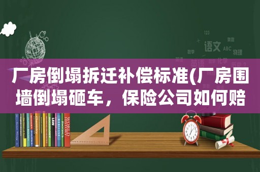 廠房倒塌拆遷補(bǔ)償標(biāo)準(zhǔn)(廠房圍墻倒塌砸車，保險(xiǎn)公司如何賠償？)