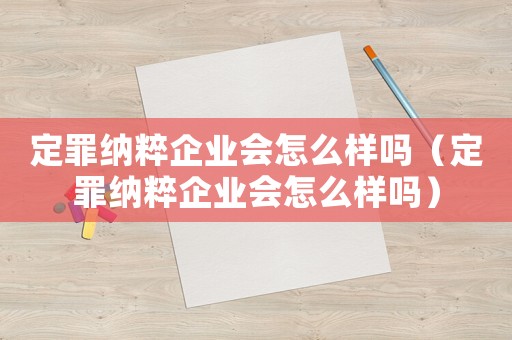定罪納粹企業(yè)會(huì)怎么樣嗎（定罪納粹企業(yè)會(huì)怎么樣嗎）
