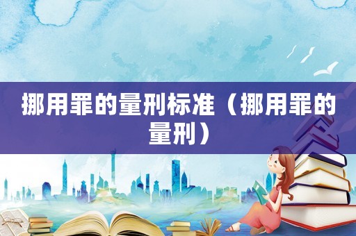 挪用罪的量刑標(biāo)準(zhǔn)（挪用罪的量刑）