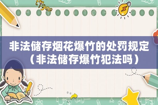 非法儲(chǔ)存煙花爆竹的處罰規(guī)定（非法儲(chǔ)存爆竹犯法嗎）