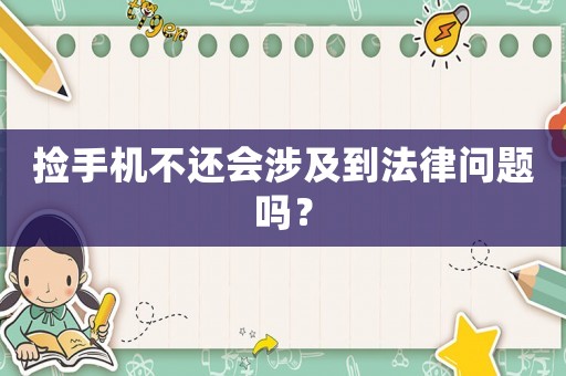 撿手機(jī)不還會(huì)涉及到法律問(wèn)題嗎？