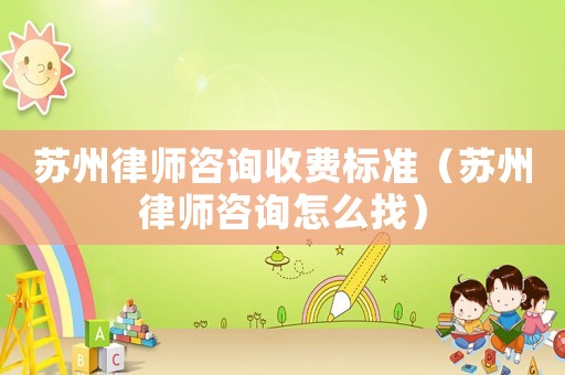 蘇州律師咨詢收費(fèi)標(biāo)準(zhǔn)（蘇州律師咨詢怎么找）