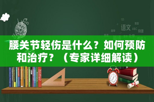 腰關(guān)節(jié)輕傷是什么？如何預(yù)防和治療？（專家詳細(xì)解讀）