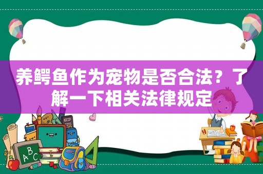 養(yǎng)鱷魚作為寵物是否合法？了解一下相關(guān)法律規(guī)定
