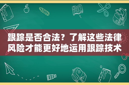 跟蹤是否合法？了解這些法律風(fēng)險(xiǎn)才能更好地運(yùn)用跟蹤技術(shù)
