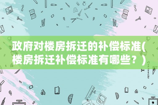 政府對樓房拆遷的補償標準(樓房拆遷補償標準有哪些？)