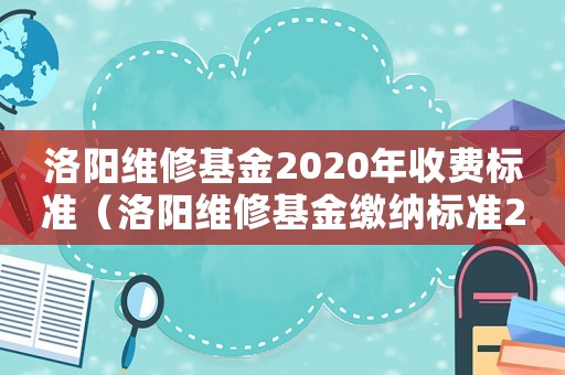 洛陽維修基金2020年收費(fèi)標(biāo)準(zhǔn)（洛陽維修基金繳納標(biāo)準(zhǔn)2017）