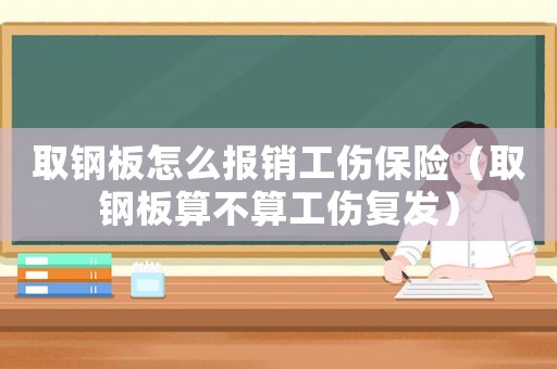 取鋼板怎么報(bào)銷(xiāo)工傷保險(xiǎn)（取鋼板算不算工傷復(fù)發(fā)）