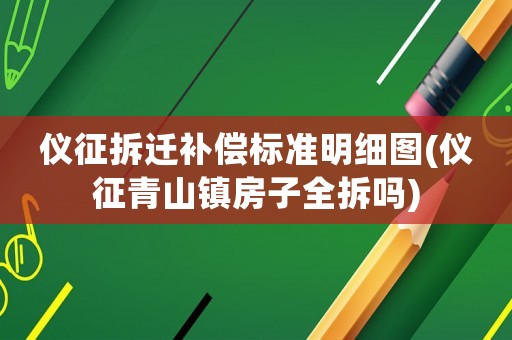 儀征拆遷補(bǔ)償標(biāo)準(zhǔn)明細(xì)圖(儀征青山鎮(zhèn)房子全拆嗎)