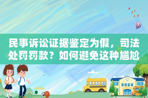民事訴訟證據(jù)鑒定為假，司法處罰罰款？如何避免這種尷尬局面？