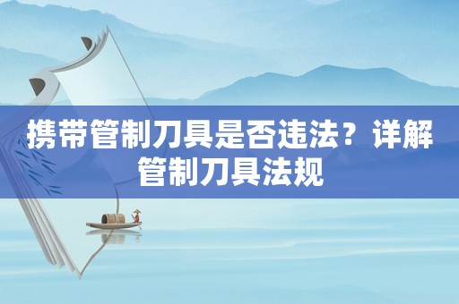 攜帶管制刀具是否違法？詳解管制刀具法規(guī)